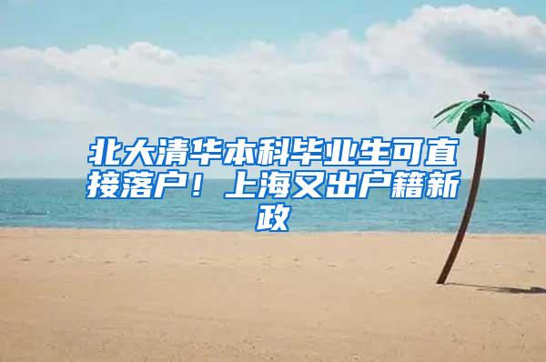 北大清华本科毕业生可直接落户!上海又出户籍新政