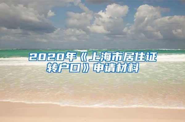 2020年《上海市居住证转户口》申请材料