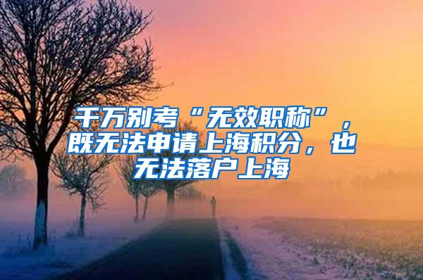 千万别考“无效职称”，既无法申请上海积分，也无法落户上海