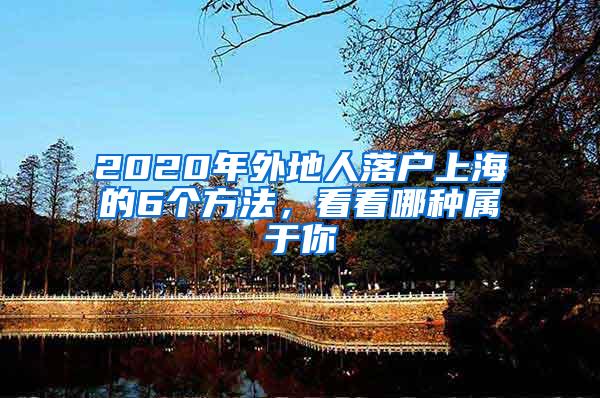 2020年外地人落户上海的6个方法，看看哪种属于你