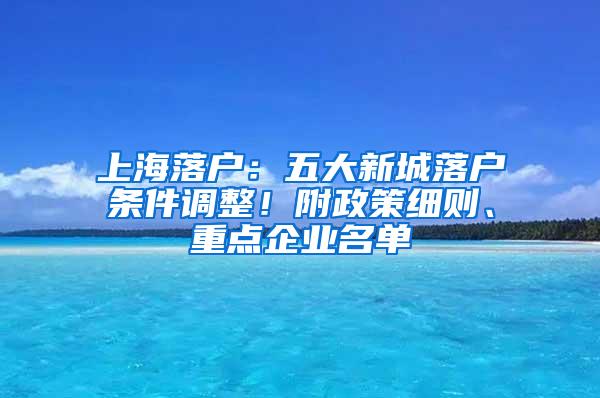 上海落户：五大新城落户条件调整！附政策细则、重点企业名单