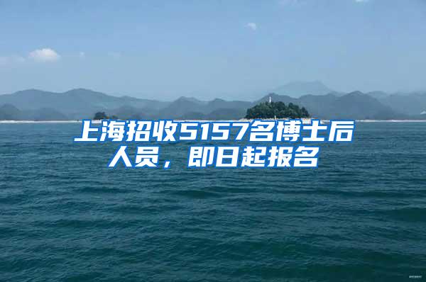 上海招收5157名博士后人员，即日起报名