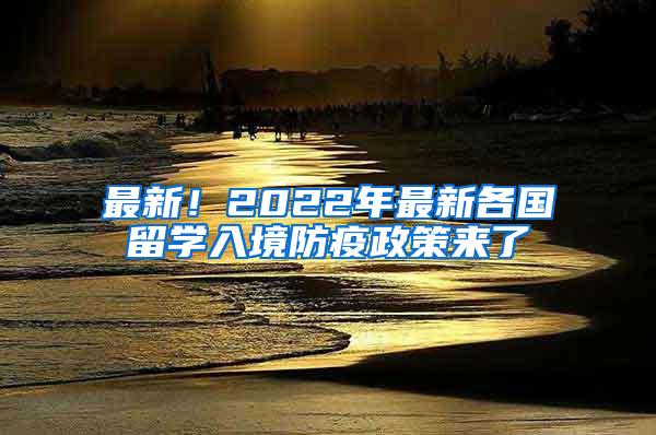 最新！2022年最新各国留学入境防疫政策来了