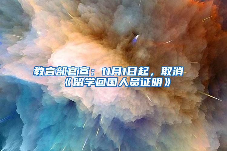 教育部官宣：11月1日起，取消《留学回国人员证明》