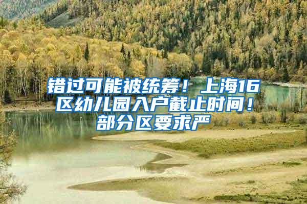 错过可能被统筹！上海16区幼儿园入户截止时间！部分区要求严