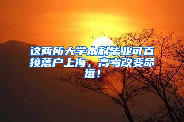 这两所大学本科毕业可直接落户上海，高考改变命运！