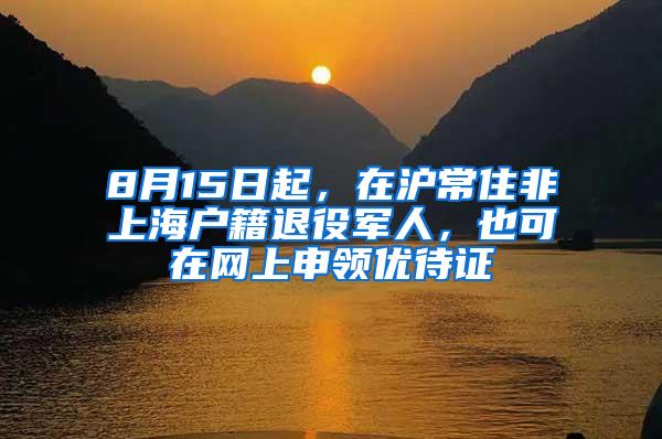 8月15日起，在沪常住非上海户籍退役军人，也可在网上申领优待证