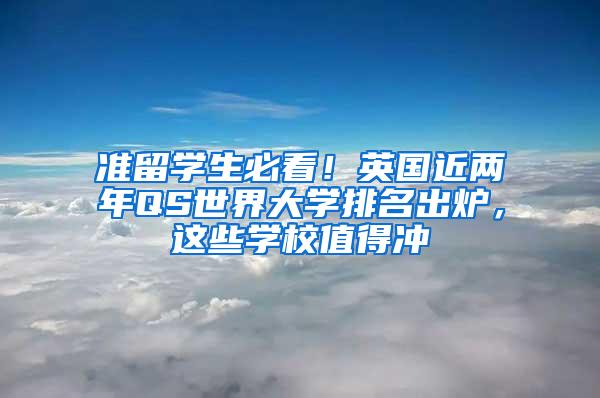 准留学生必看！英国近两年QS世界大学排名出炉，这些学校值得冲