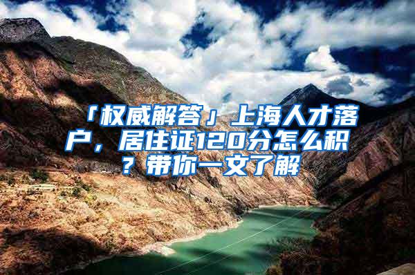 「权威解答」上海人才落户，居住证120分怎么积？带你一文了解