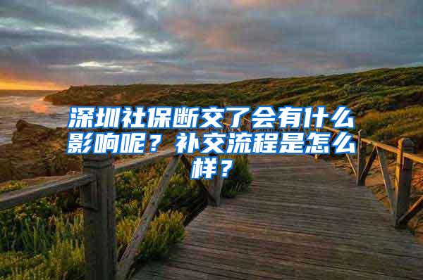 深圳社保断交了会有什么影响呢？补交流程是怎么样？