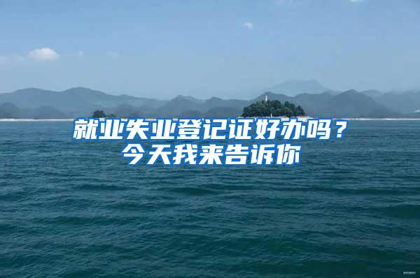 就业失业登记证好办吗？今天我来告诉你