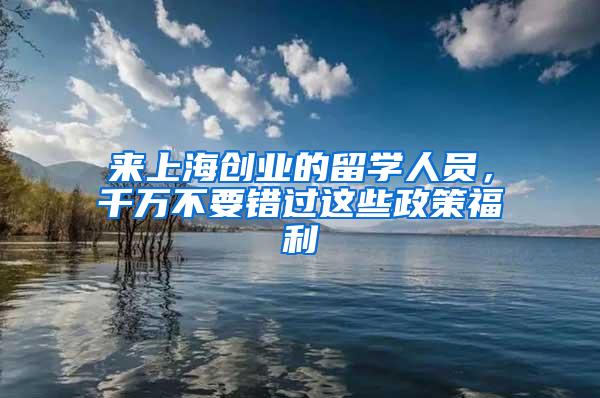 来上海创业的留学人员，千万不要错过这些政策福利