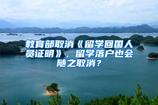 教育部取消《留学回国人员证明》，留学落户也会随之取消？