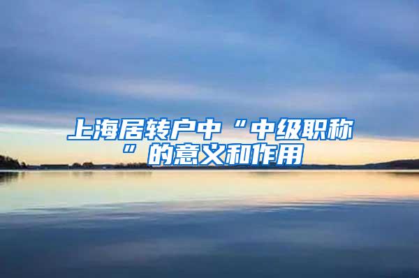 上海居转户中“中级职称”的意义和作用