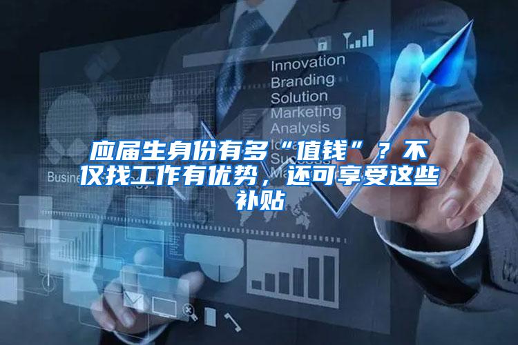 应届生身份有多“值钱”？不仅找工作有优势，还可享受这些补贴