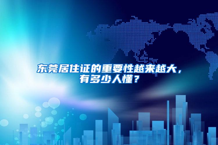 东莞居住证的重要性越来越大，有多少人懂？