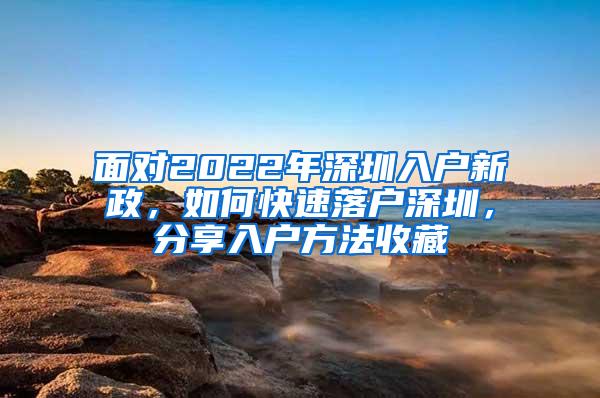 面对2022年深圳入户新政，如何快速落户深圳，分享入户方法收藏