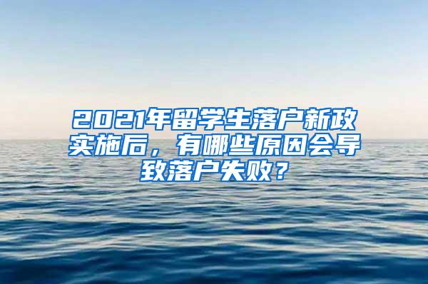 2021年留学生落户新政实施后，有哪些原因会导致落户失败？