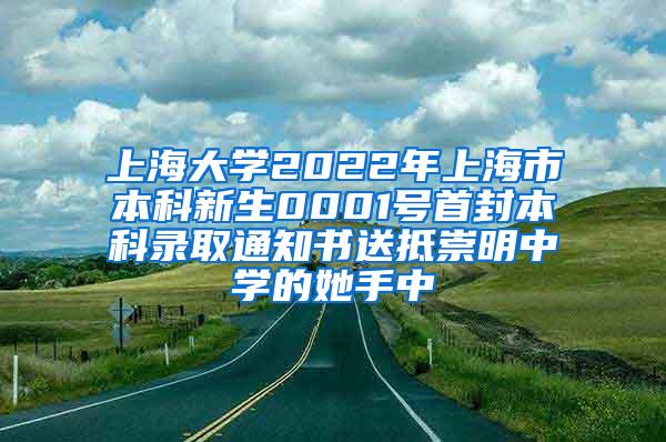 上海大学2022年上海市本科新生0001号首封本科录取通知书送抵崇明中学的她手中