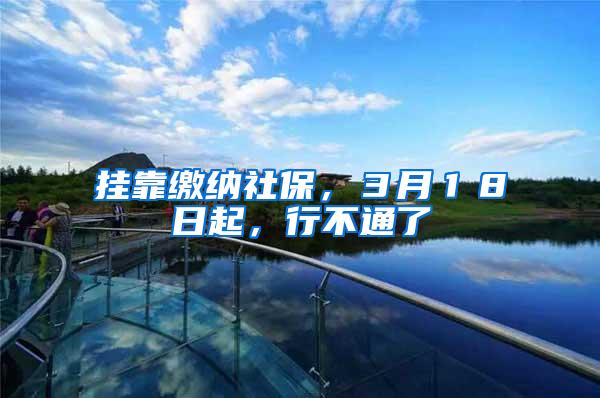 挂靠缴纳社保，３月１８日起，行不通了