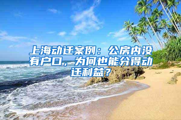 上海动迁案例：公房内没有户口，为何也能分得动迁利益？