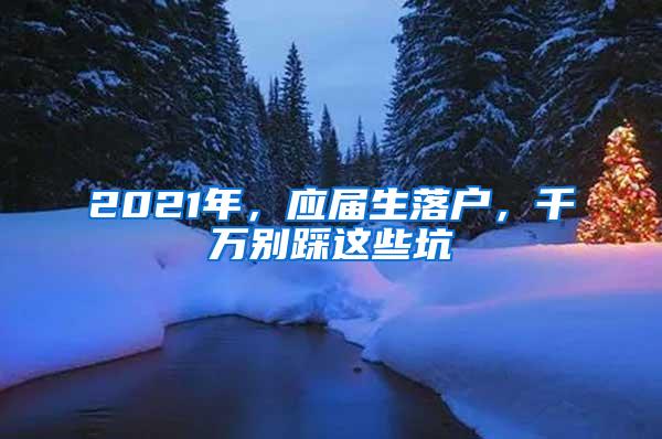 2021年，应届生落户，千万别踩这些坑