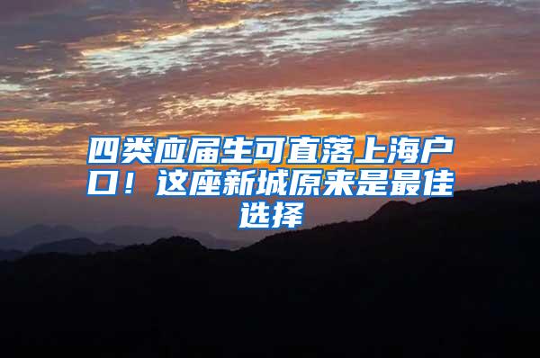 四类应届生可直落上海户口！这座新城原来是最佳选择