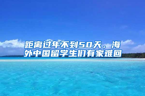 距离过年不到50天，海外中国留学生们有家难回