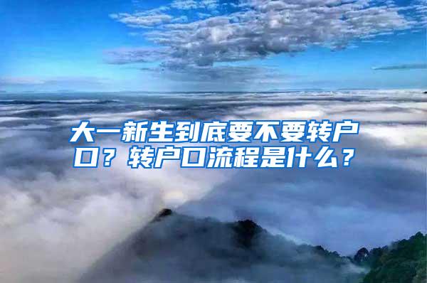 大一新生到底要不要转户口？转户口流程是什么？