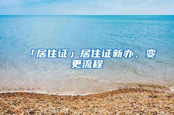 「居住证」居住证新办、变更流程