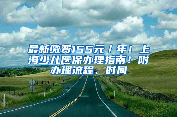 最新缴费155元／年！上海少儿医保办理指南！附办理流程、时间