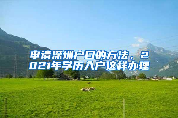 申请深圳户口的方法，2021年学历入户这样办理