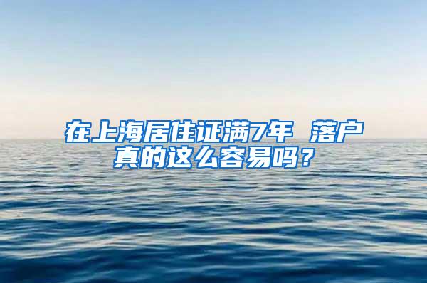 在上海居住证满7年 落户真的这么容易吗？