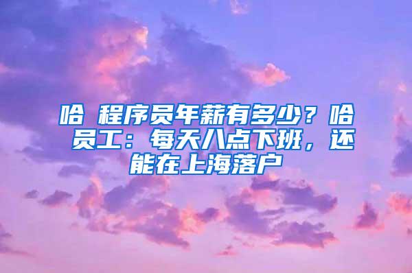 哈啰程序员年薪有多少？哈啰员工：每天八点下班，还能在上海落户