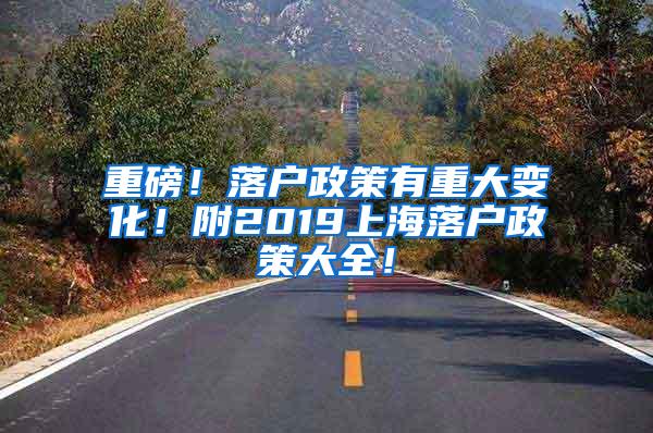 重磅！落户政策有重大变化！附2019上海落户政策大全！