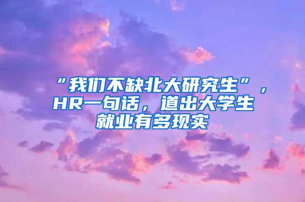 “我们不缺北大研究生”，HR一句话，道出大学生就业有多现实