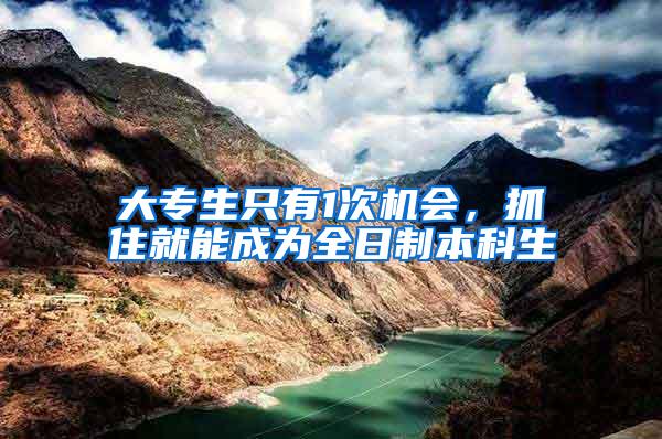 大专生只有1次机会，抓住就能成为全日制本科生