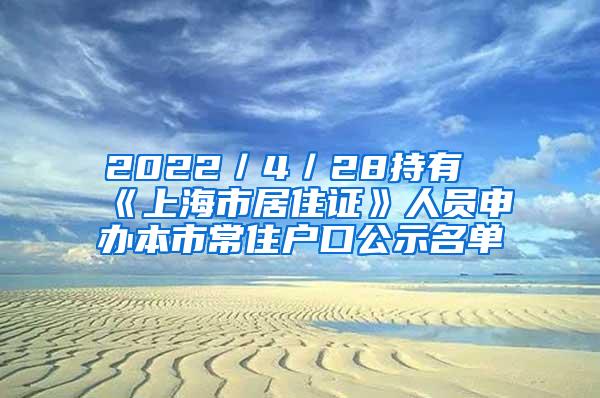 2022／4／28持有《上海市居住证》人员申办本市常住户口公示名单