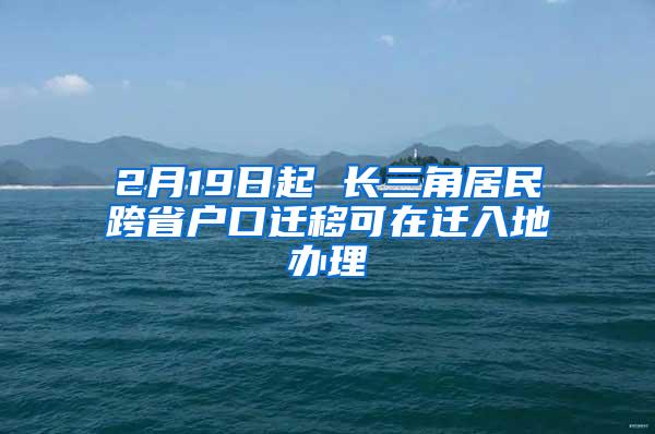 2月19日起 长三角居民跨省户口迁移可在迁入地办理