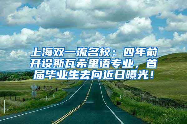 上海双一流名校：四年前开设斯瓦希里语专业，首届毕业生去向近日曝光！