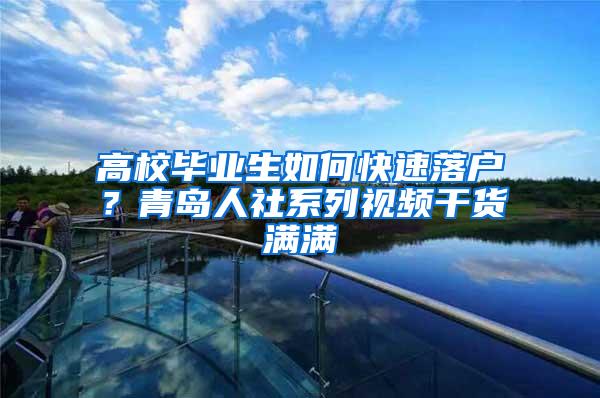 高校毕业生如何快速落户？青岛人社系列视频干货满满