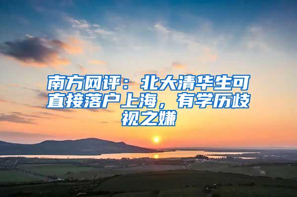 南方网评:北大清华生可直接落户上海,有学历歧视之嫌