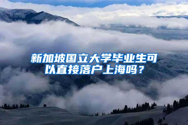 新加坡国立大学毕业生可以直接落户上海吗？