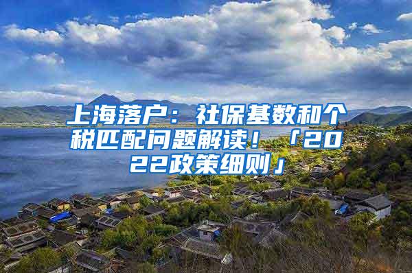 上海落户：社保基数和个税匹配问题解读！「2022政策细则」