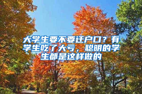 大学生要不要迁户口？有学生吃了大亏，聪明的学生都是这样做的