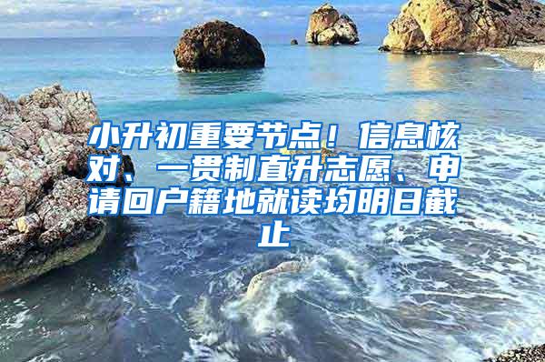小升初重要节点！信息核对、一贯制直升志愿、申请回户籍地就读均明日截止