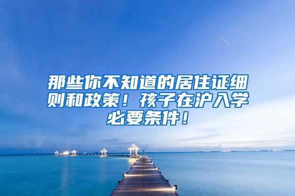 那些你不知道的居住证细则和政策！孩子在沪入学必要条件！