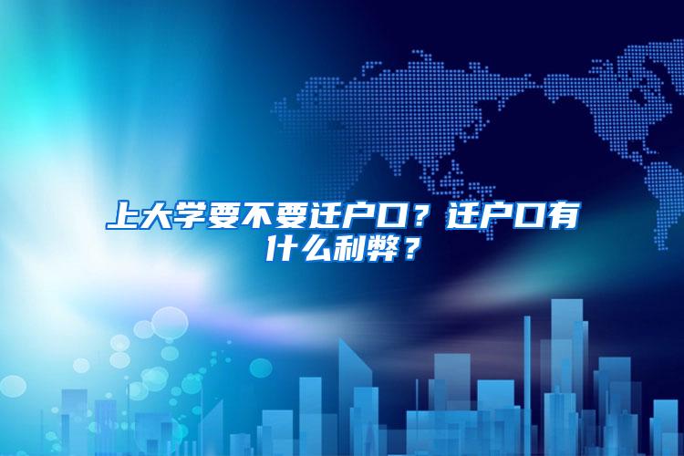 上大学要不要迁户口？迁户口有什么利弊？