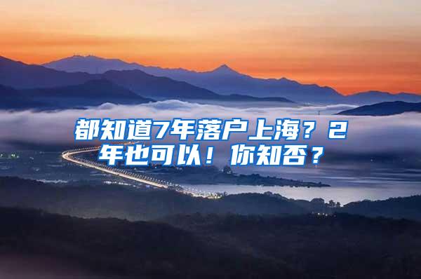 都知道7年落户上海？2年也可以！你知否？
