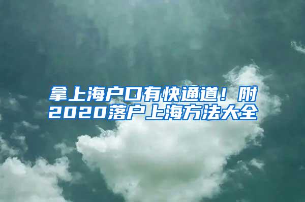 拿上海户口有快通道！附2020落户上海方法大全